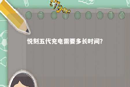 悦刻五代充电需要多长时间？ 
